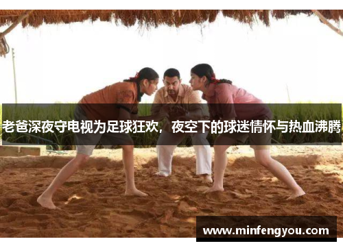 老爸深夜守电视为足球狂欢，夜空下的球迷情怀与热血沸腾