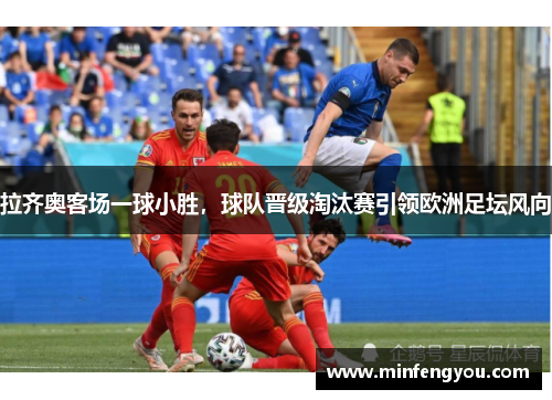 拉齐奥客场一球小胜，球队晋级淘汰赛引领欧洲足坛风向