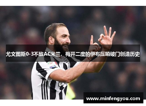 尤文图斯0-3不敌AC米兰，梅开二度的伊布压哨破门创造历史