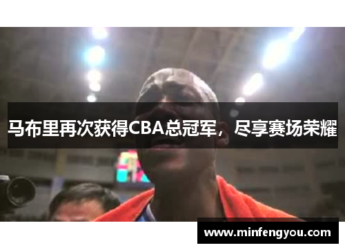 马布里再次获得CBA总冠军，尽享赛场荣耀