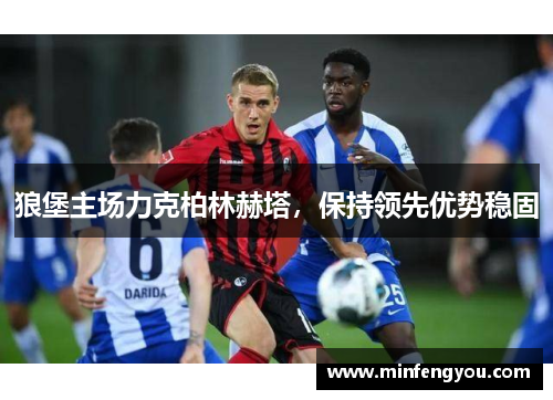 狼堡主场力克柏林赫塔，保持领先优势稳固