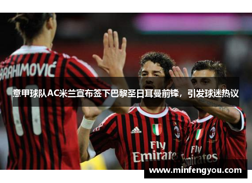 意甲球队AC米兰宣布签下巴黎圣日耳曼前锋，引发球迷热议