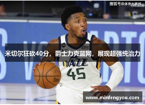 米切尔狂砍40分，爵士力克篮网，展现超强统治力
