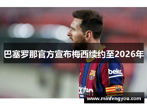 巴塞罗那官方宣布梅西续约至2026年